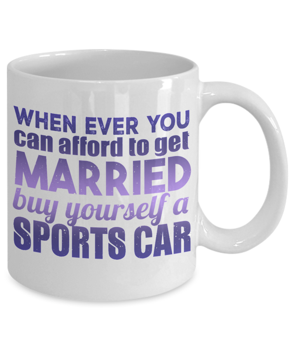 When Ever You can afford To get Married Buy Yourself A Sports Car- White Porcelain Coffee Mug 11 Oz Funny Quotes Coffee Mug