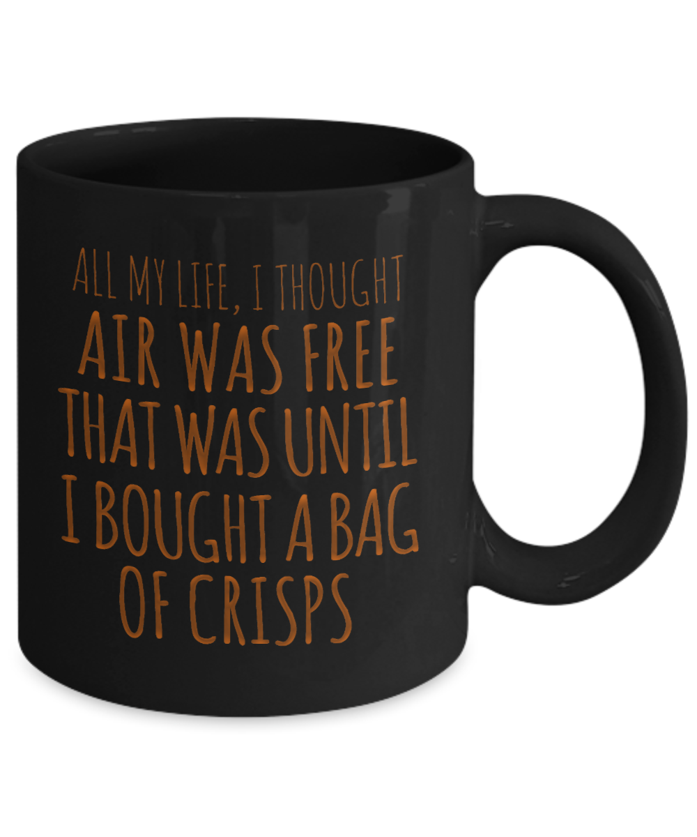 All My Life, I Thought Air Was free That Was Until I Bought A Bag Of Crisps- Black Porcelain Coffee Mug 11 Oz Funny Quotes Coffee Mug