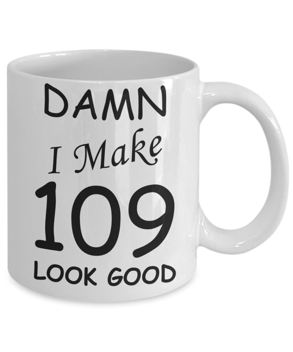109th birthday Mugs for men/women - Damn I Make 109 Look Good, Born In 1911 Birthday Mugs - Funny White Porcelain Coffee 11 oz