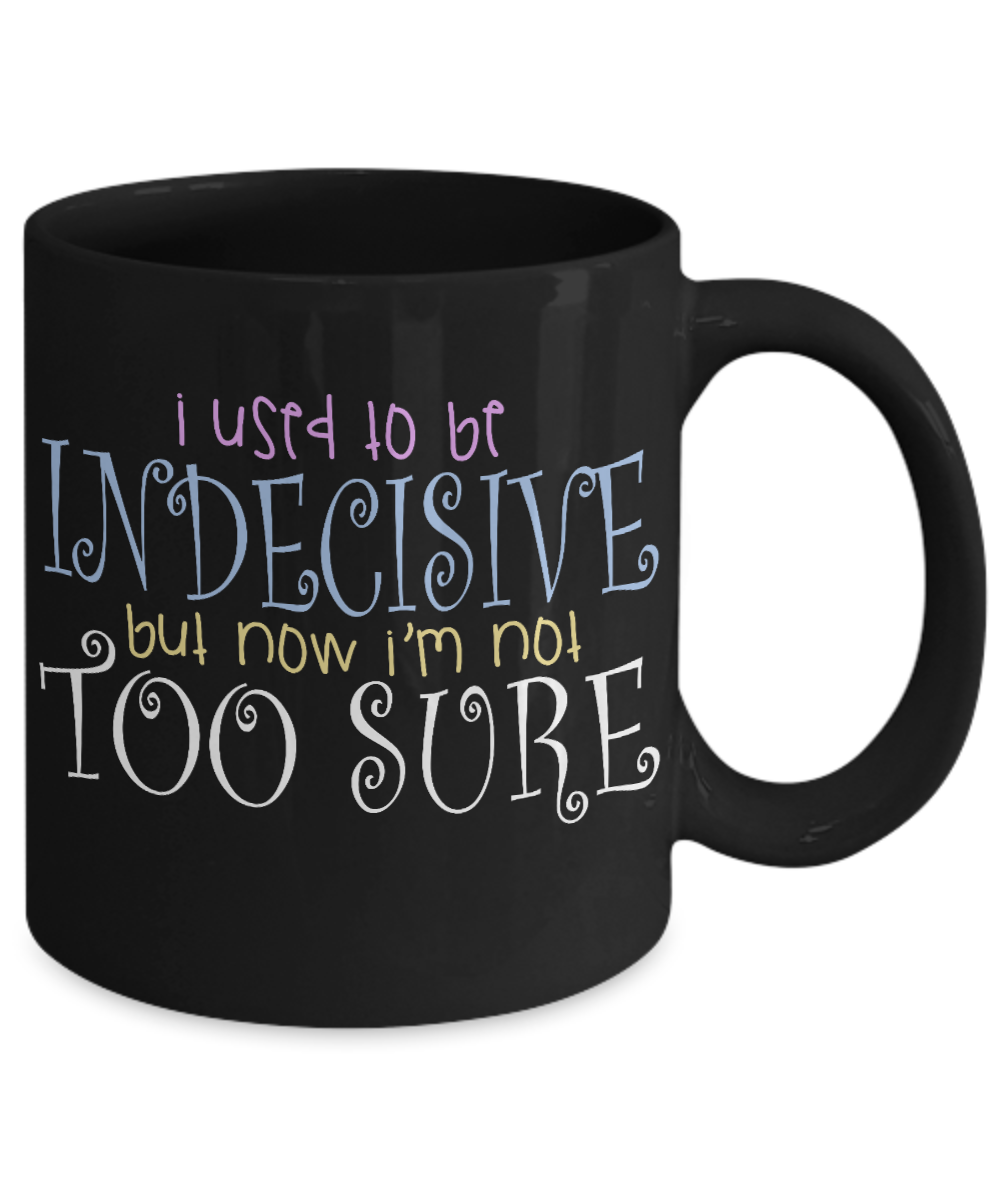 I Used To Be Indecisive But Now I'm Not Too Sure - Black Porcelain Coffee Mug 11 Oz Funny Quotes Coffee Mug