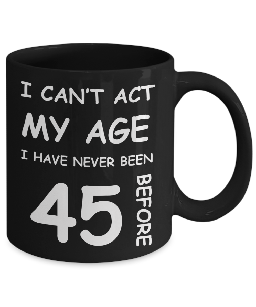 45th Birthday Gift for Women & Men - I can't act my Age, I have never been 45 Before - Black Porcelain Coffee 11 oz for Ladies & Gents - Born In 1975