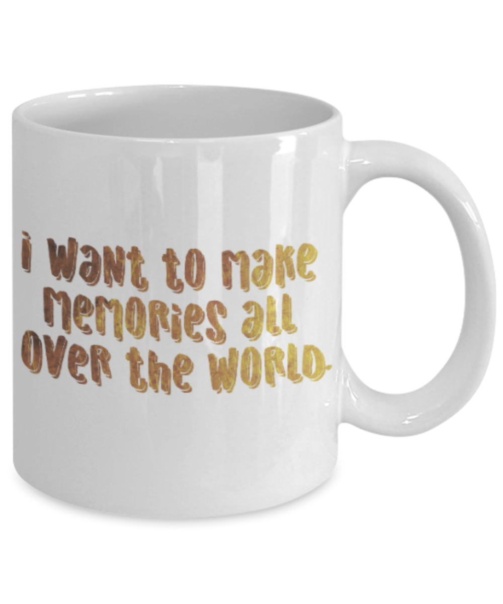 Positive mugs , I want to make memories all over the world - White Coffee Mug Tea Cup 11 oz Gift