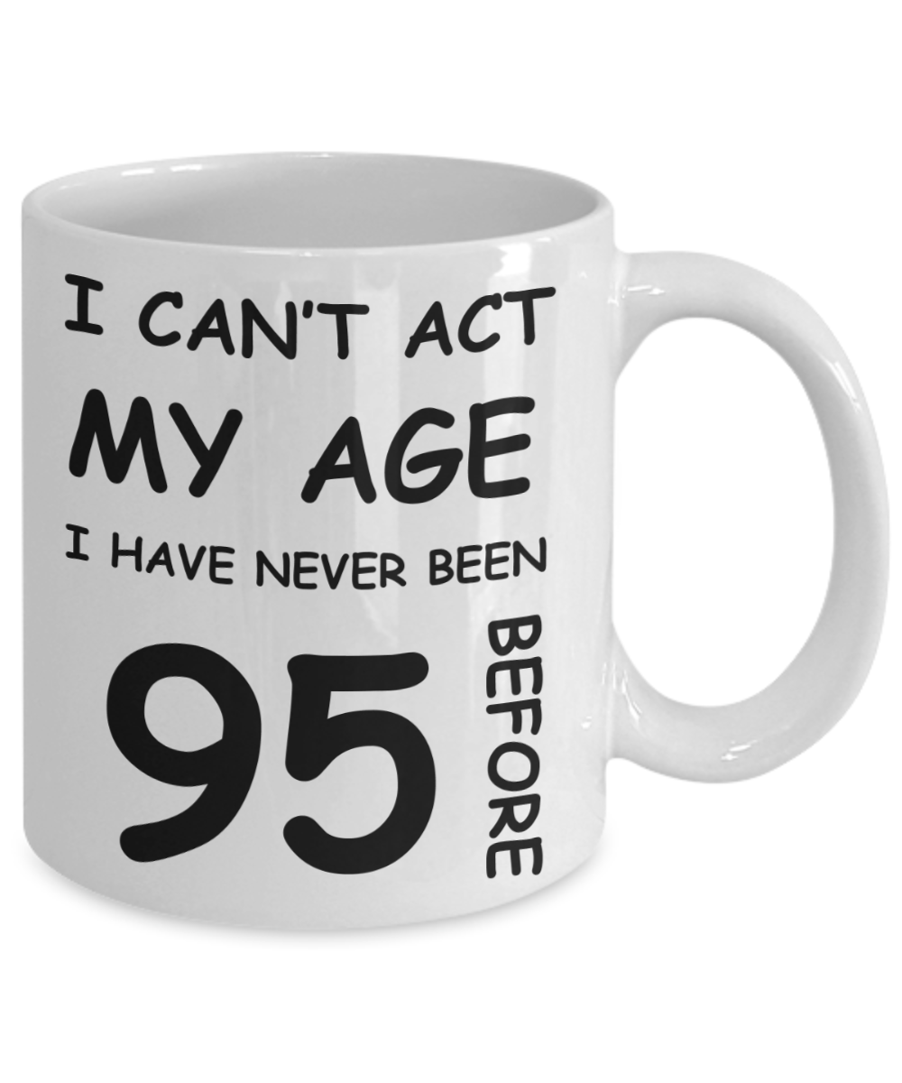 95th Birthday Gift for Women & Men - I can't act my Age, I have never been 95 Before - Funny White Porcelain Coffee 11 oz for Ladies & Gents - Born In 1925