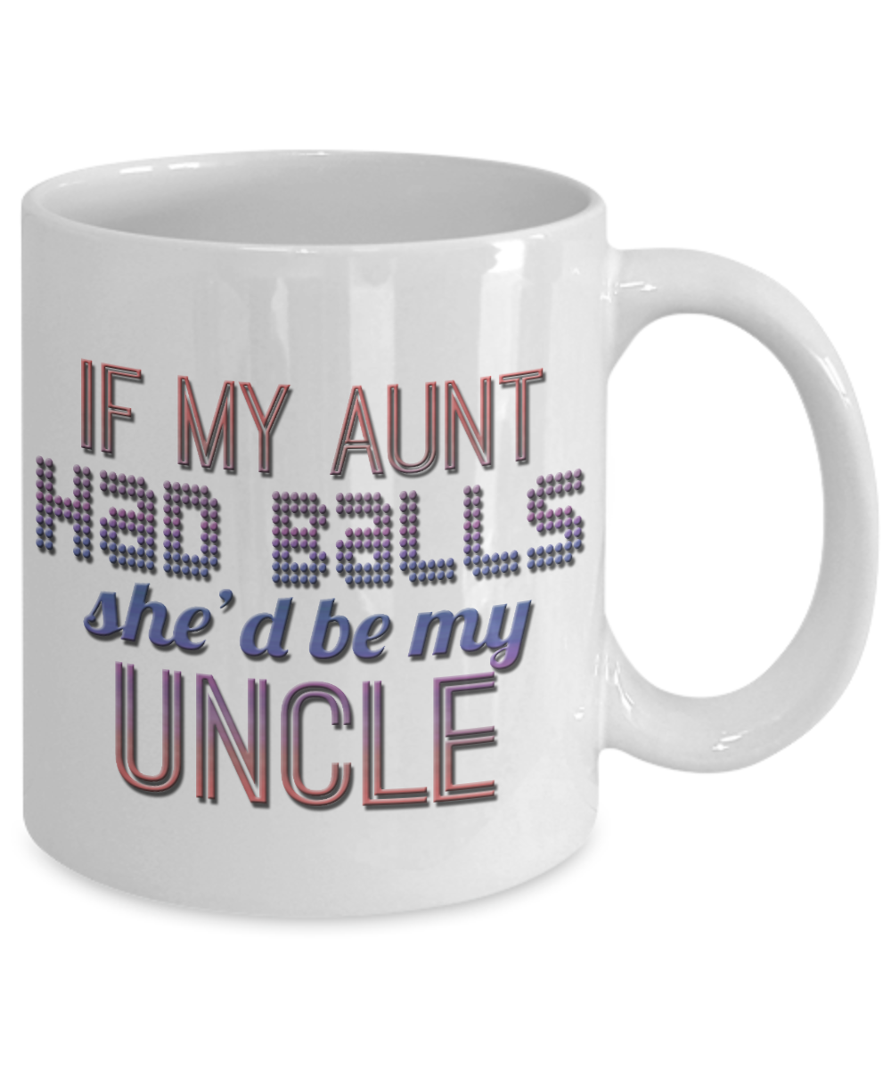 If My Aunt Had Balls She'd Be My Uncle-White Porcelain Coffee Mug 11 Oz Funny Quotes Coffee Mug