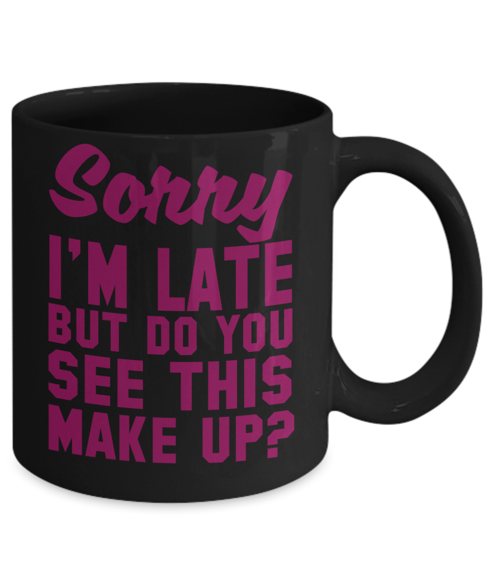 Make Up Quote Coffee Mug, Sorry I'm Late But Do You See This Make Up-Black Porcelain Coffee Mug 11 oz For Daughter,Teen,Women, Girlfriend