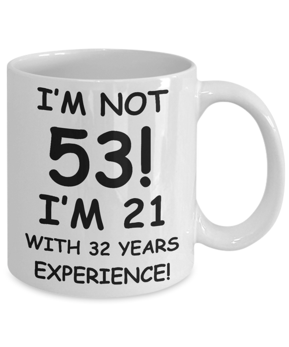 53rd birthday mug gifts , I'm not 53, I'm 21 with 32 Years Experience - White Coffee Mug Tea Cup 11 oz Gift