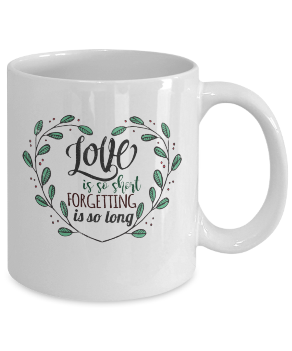 Love is so short Forgetting is so long - Funny White Porcelain Coffee 11 oz