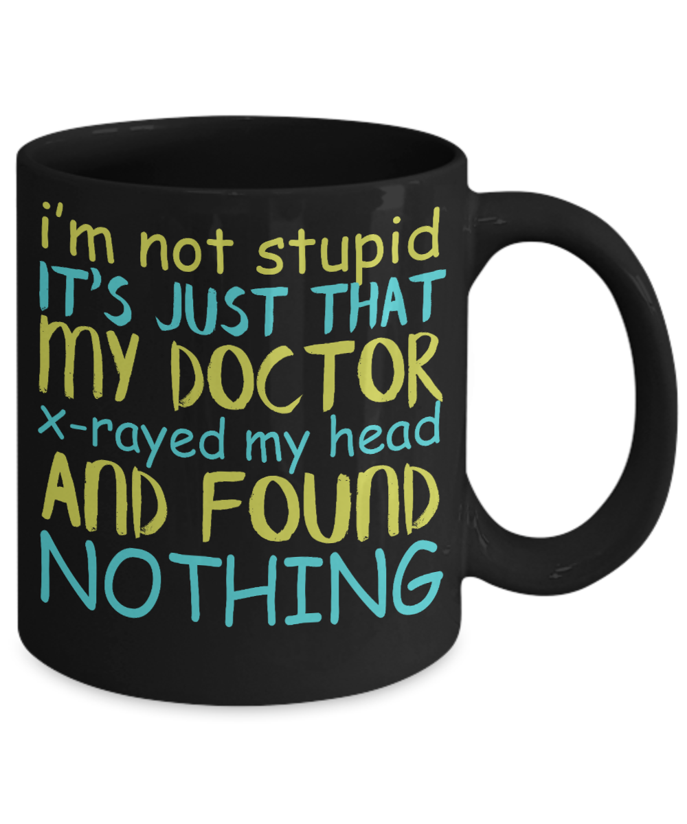 I'm Not Stupid Its Just That My Doctor X-rayed My Head And Found Nothing - Black Porcelain Coffee Mug 11 Oz Funny Quotes Coffee Mug