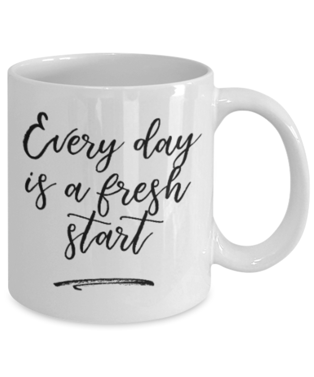 Positive mugs for women , Everyday is a fresh start - White Coffee Mug Tea Cup 11 oz Gift