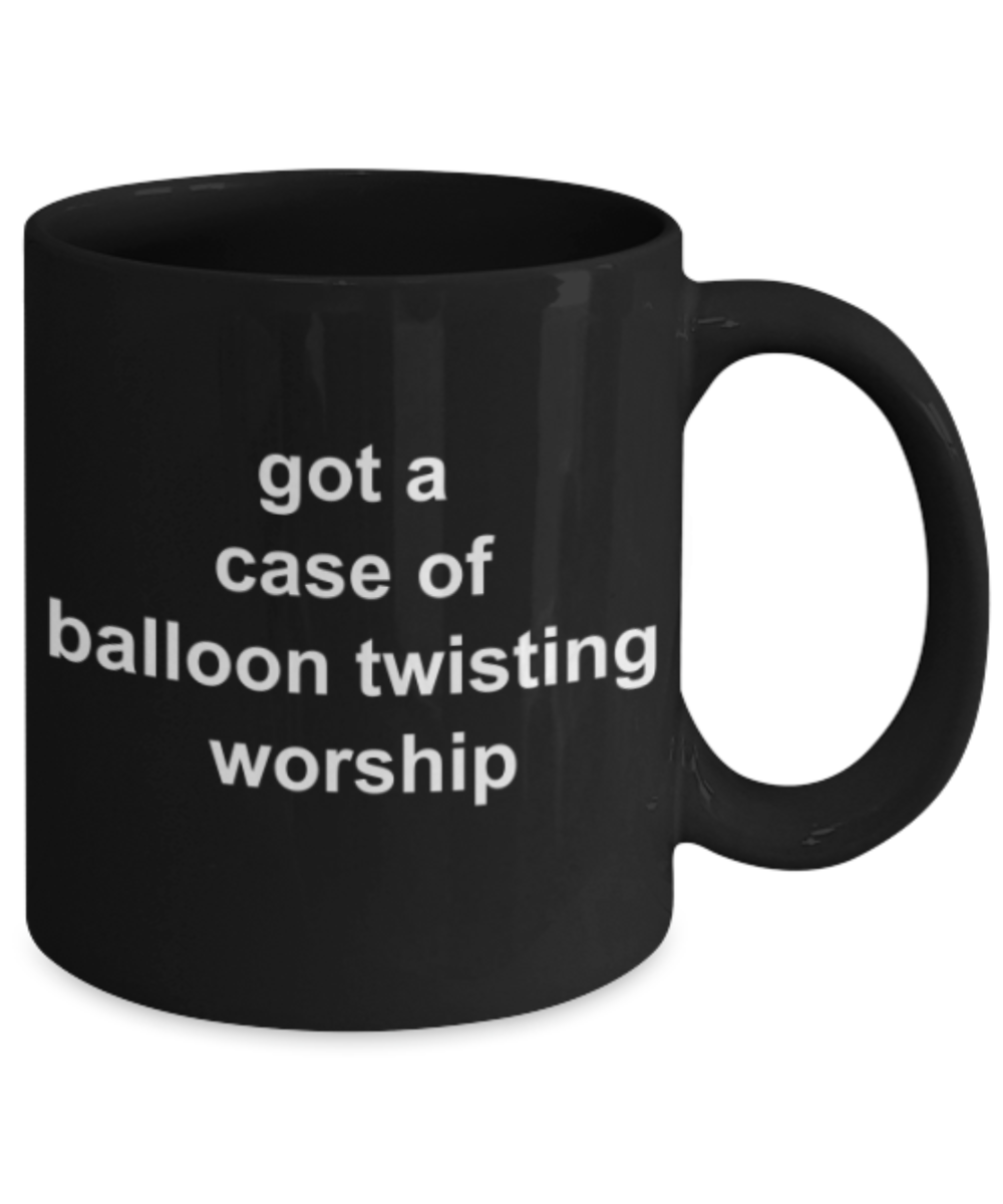 Funny mugs, Got a case of balloon twisting worship - Funny Black Porcelain Coffee Mug Cute Ceramic Cup 11 oz