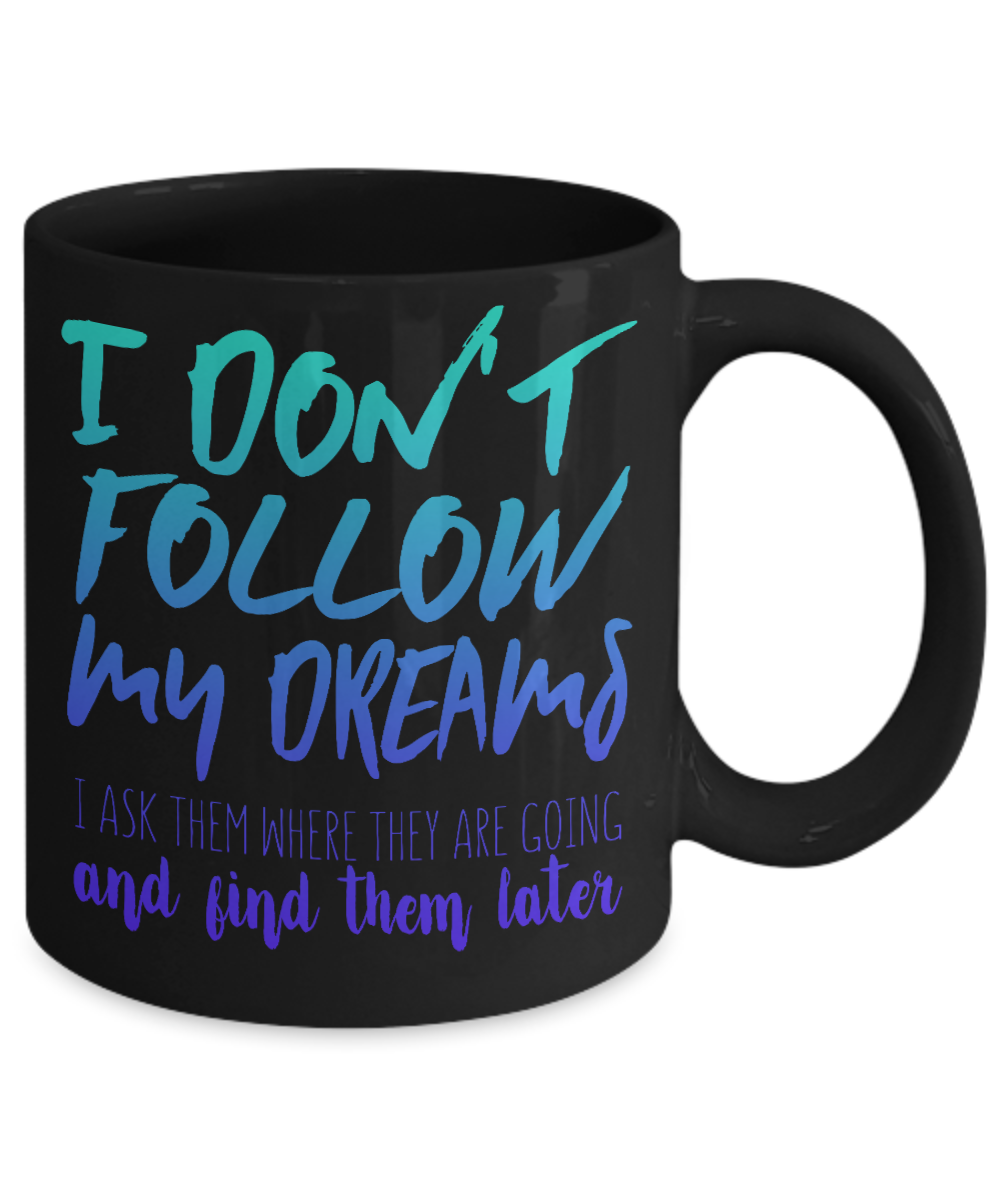 I Don't Follow My Dreams I Ask Them Where They Are Going And Find Them Later- Black Porcelain Coffee Mug 11 Oz Funny Quotes Coffee Mug