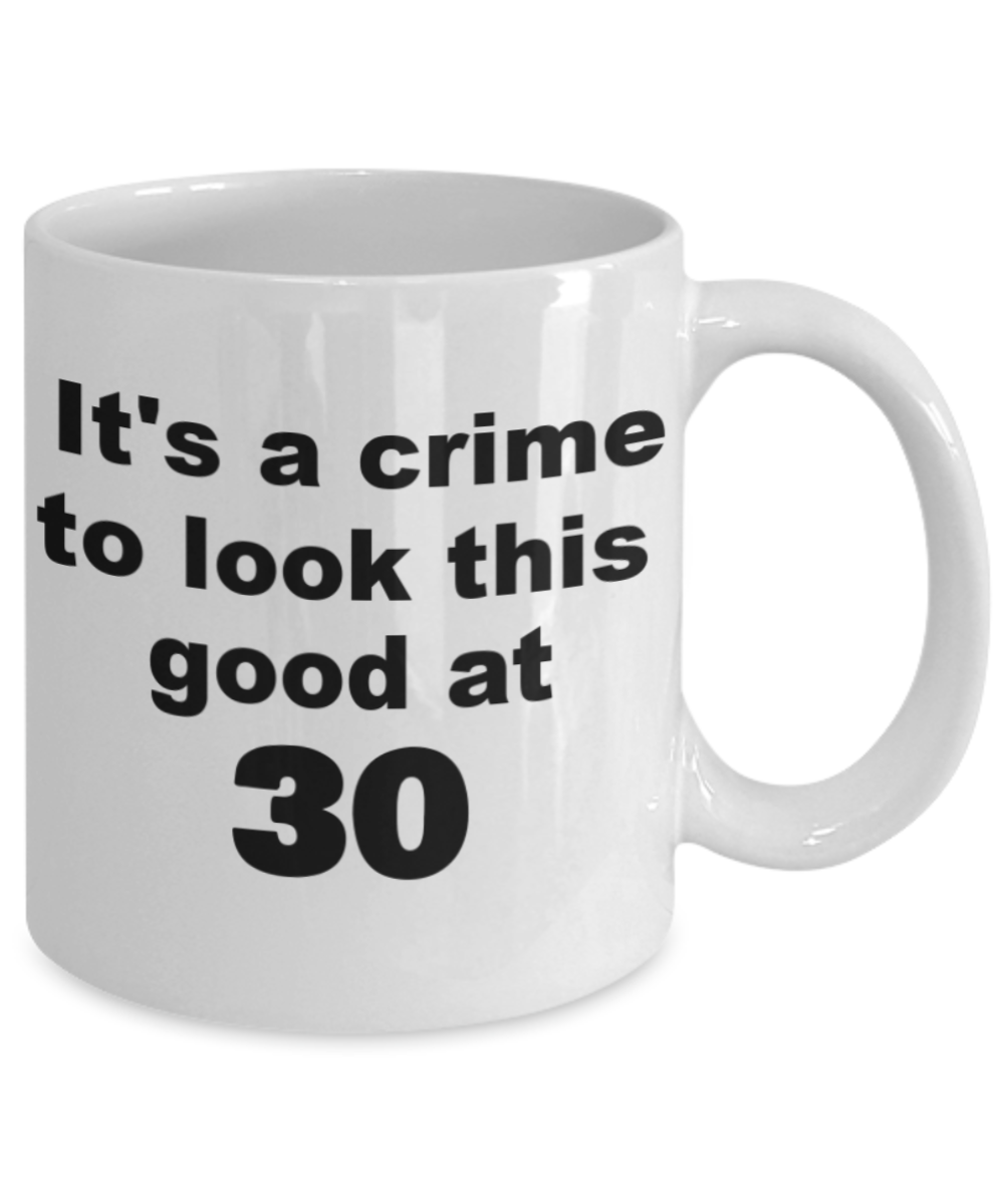 30th birthday gift mug, It's a crime to look this good at 30 - White Porcelain Coffee 11 oz