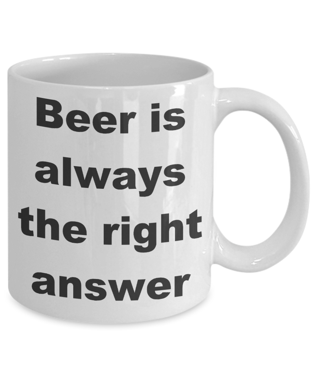 Beer Lover Coffee mug, Beer is always the right answer-White Coffee Mug 11 oz