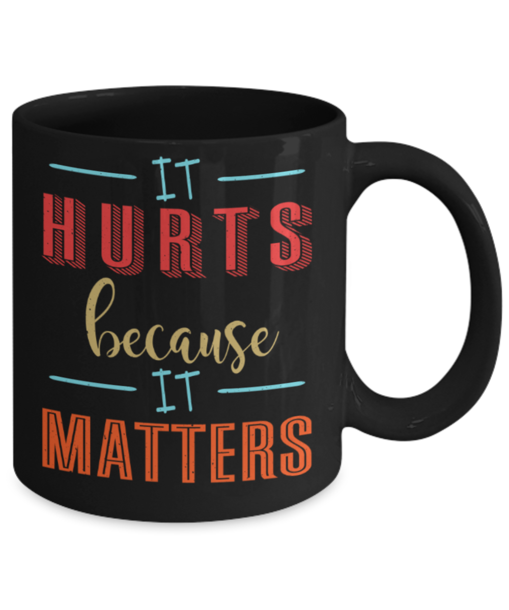 It hurts because it matters - Funny Black Porcelain Coffee 11 oz