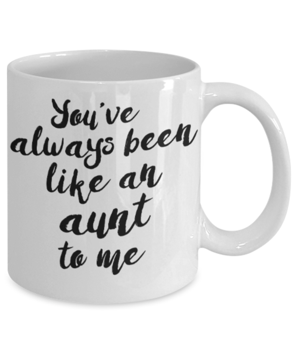 Gifts for an older very sweet aunt - You've always been an Aunt to me - Funny White Porcelain Coffee Mug Cute Ceramic Cup 11 oz