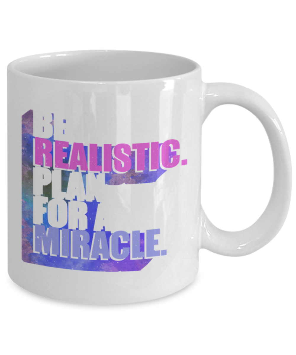 Be realistic, plan for a miracle - Funny White Porcelain Coffee 11 oz