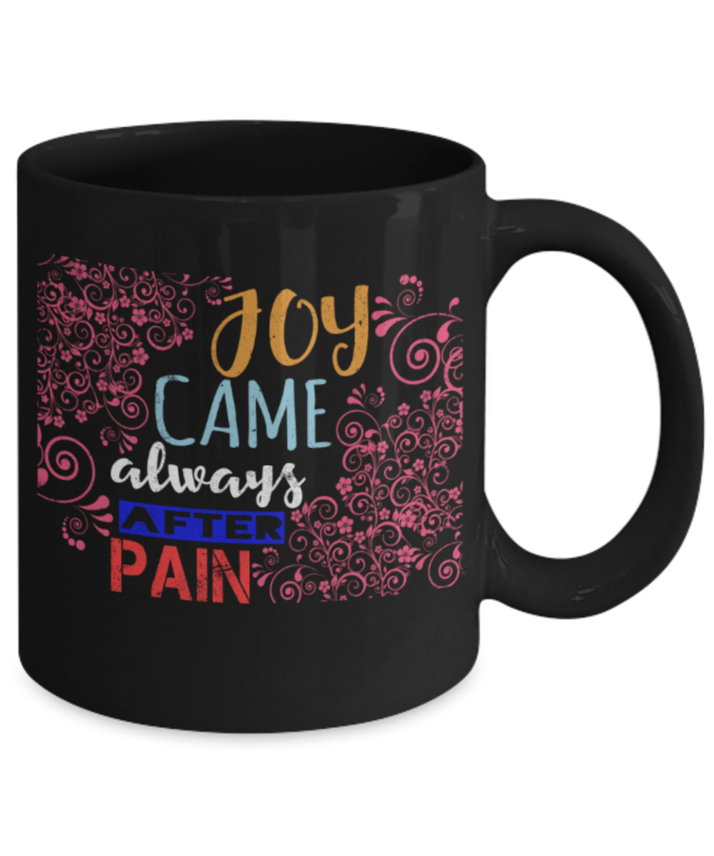 Joy came always after pain - Funny Black Porcelain Coffee 11 oz