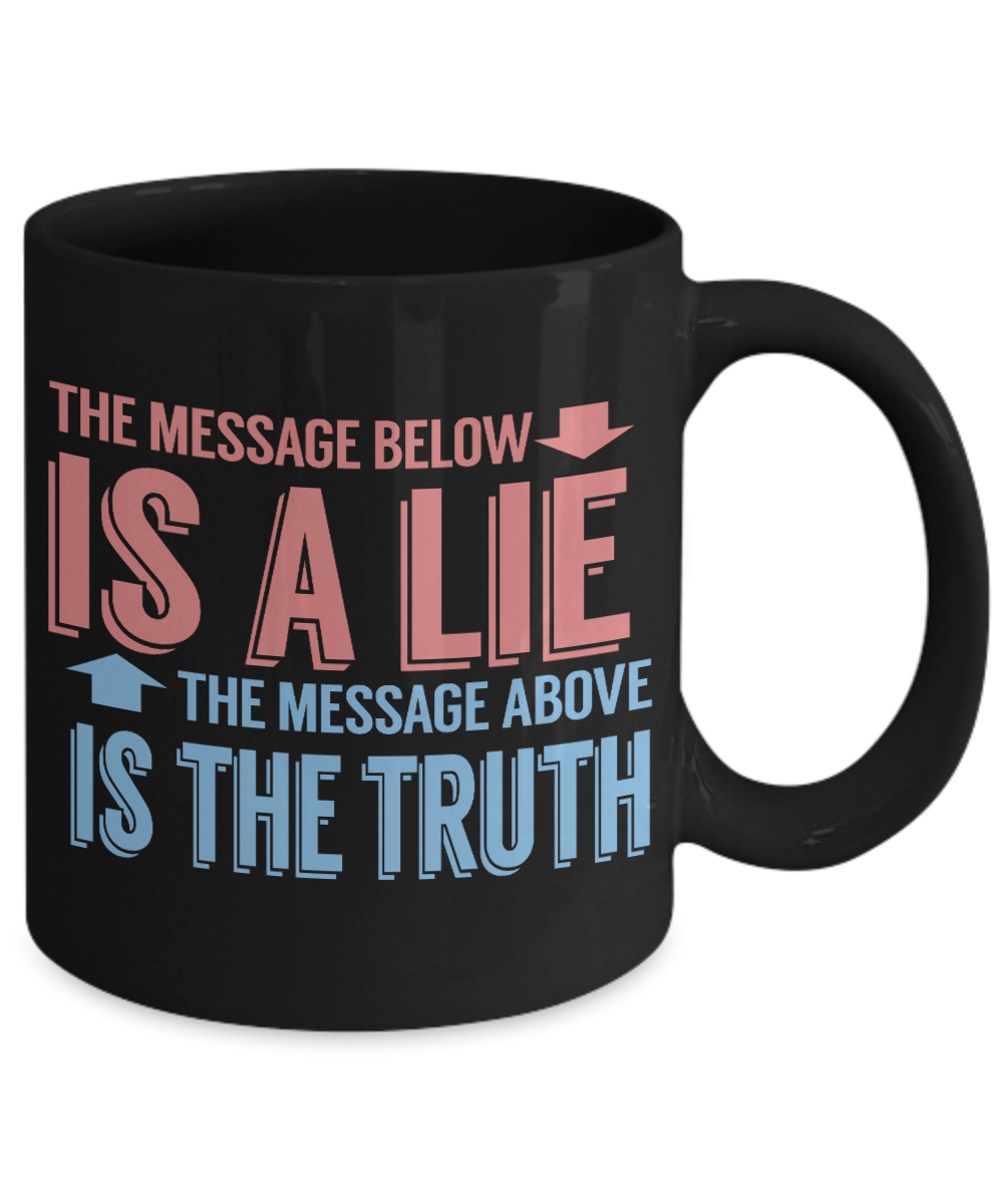 The Message Bellow Is A Lie The Message Above Is A Truth- Black Porcelain Coffee Mug 11 Oz Funny Quotes Coffee Mug