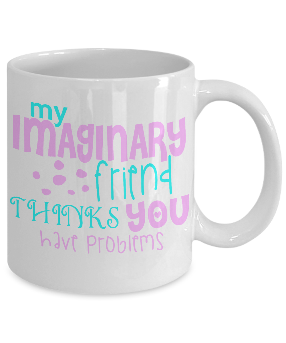 My Imaginary Friend Thinks You Have Problems-White Porcelain Coffee Mug 11 Oz Funny Quotes Coffee Mug