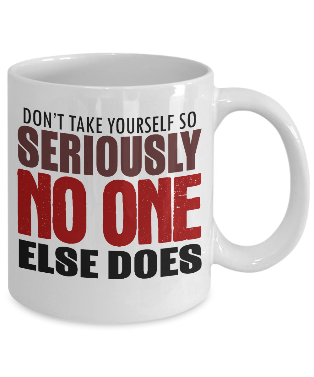 Don't Take Yourself So seriously No One Else Does- White Porcelain Coffee Mug 11 Oz Funny Quotes Coffee Mug