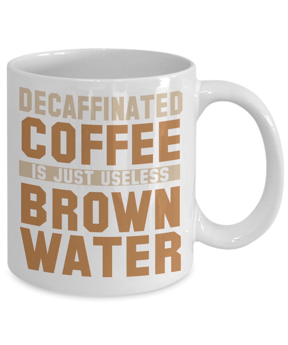 Decaffinated Coffee Is Just Useless Brown Water- White Porcelain Coffee Mug 11 Oz Funny Quotes Coffee Mug