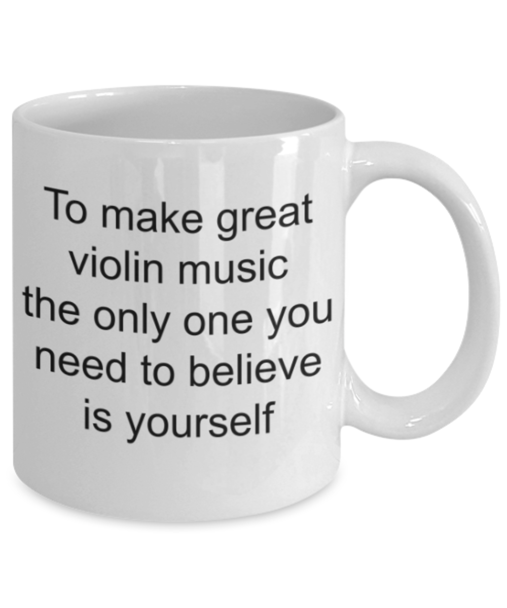 Funny mugs, To make great violin music the only one you need to believe is yourself - Funny White Porcelain Coffee Mug Cute Ceramic Cup 11 oz