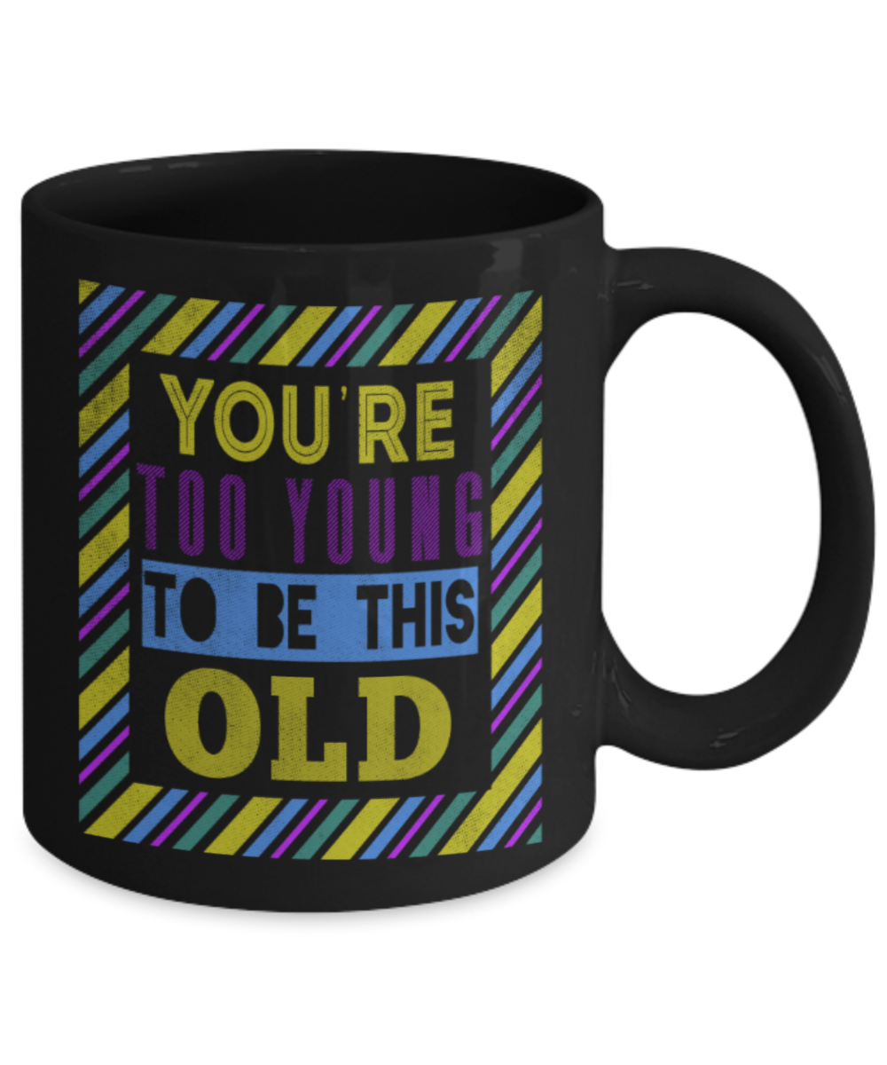 You're too young to be this old - Funny Black Porcelain Coffee 11 oz