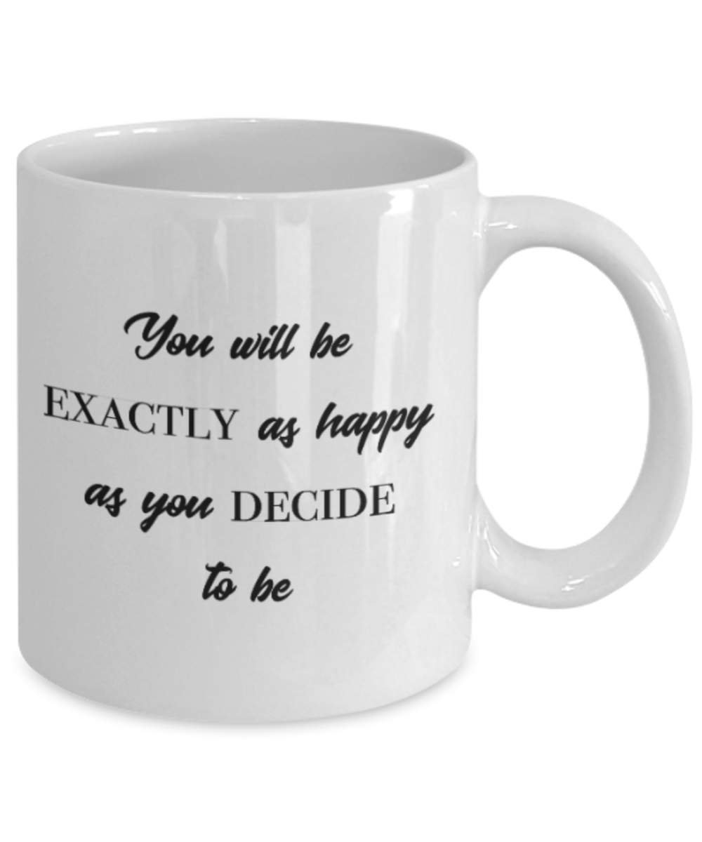 Positive mugs for women , You will be exactly as happy as you decide to be - White Coffee Mug Tea Cup 11 oz Gift
