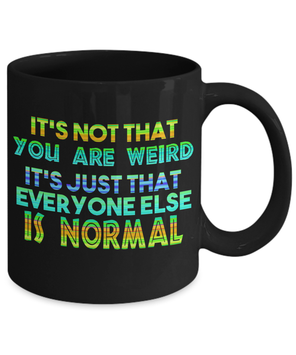 It's Not That You Are Weird It's Just That Everyone Else Is Normal- Black Porcelain Coffee Mug 11 Oz Funny Quotes Coffee Mug