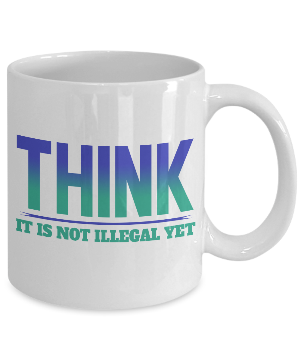 Think-It Is Not Illegal Yet - White Porcelain Coffee Mug 11 Oz Funny Quotes Coffee Mug