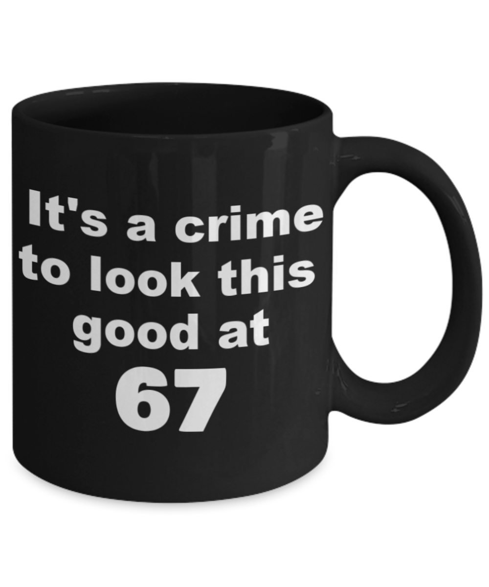 67th birthday gift mug, It's a crime to look this good at 67 - Black Porcelain Coffee 11 oz