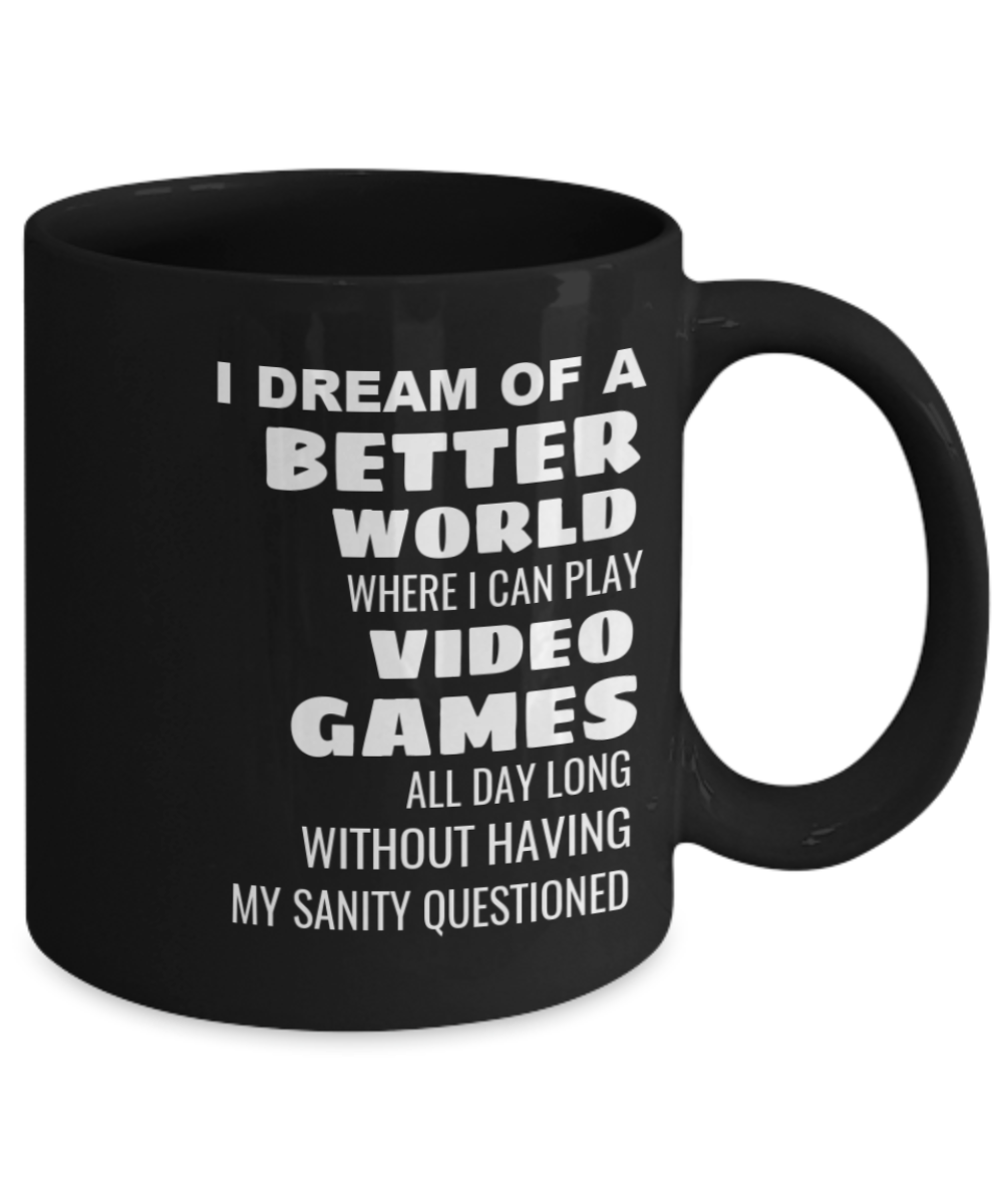 I Dream Of A Better World Where I Can Play Video Games All Day Long Without Having My Sanity Questioned - Black Coffee Mug 11 oz