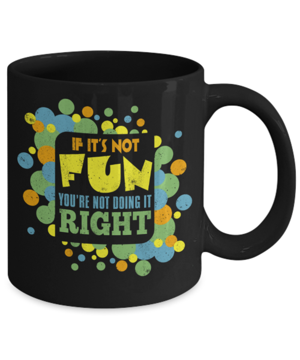 If it's not fun You're not doing it right - Funny Black Porcelain Coffee 11 oz