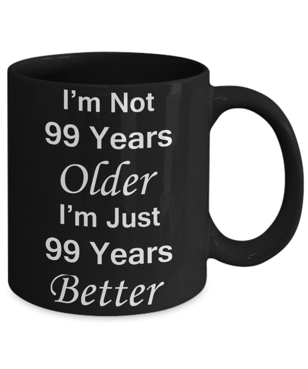 99th birthday gifts for women/men - I'm Not 99 Years Older I'm Just 99 Years Better - Best 99th Birthday Gifts for family Ceramic Cup Black, Funny Mugs Gift Ideas 11 Oz