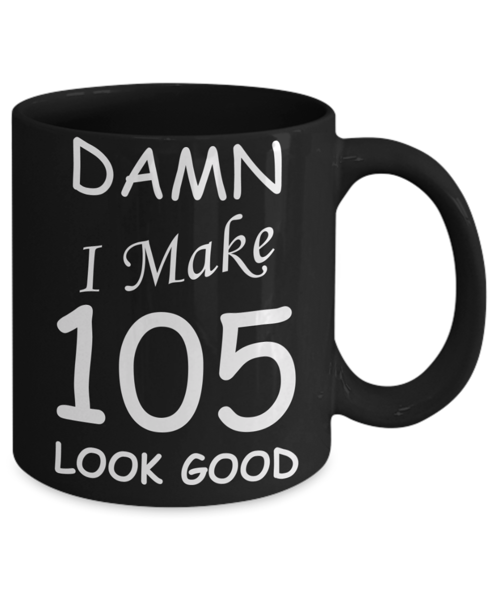 105th birthday Mugs for men/women - Damn I Make 105 Look Good, Born In 1915 Birthday Mugs - Funny Black Porcelain Coffee 11 oz