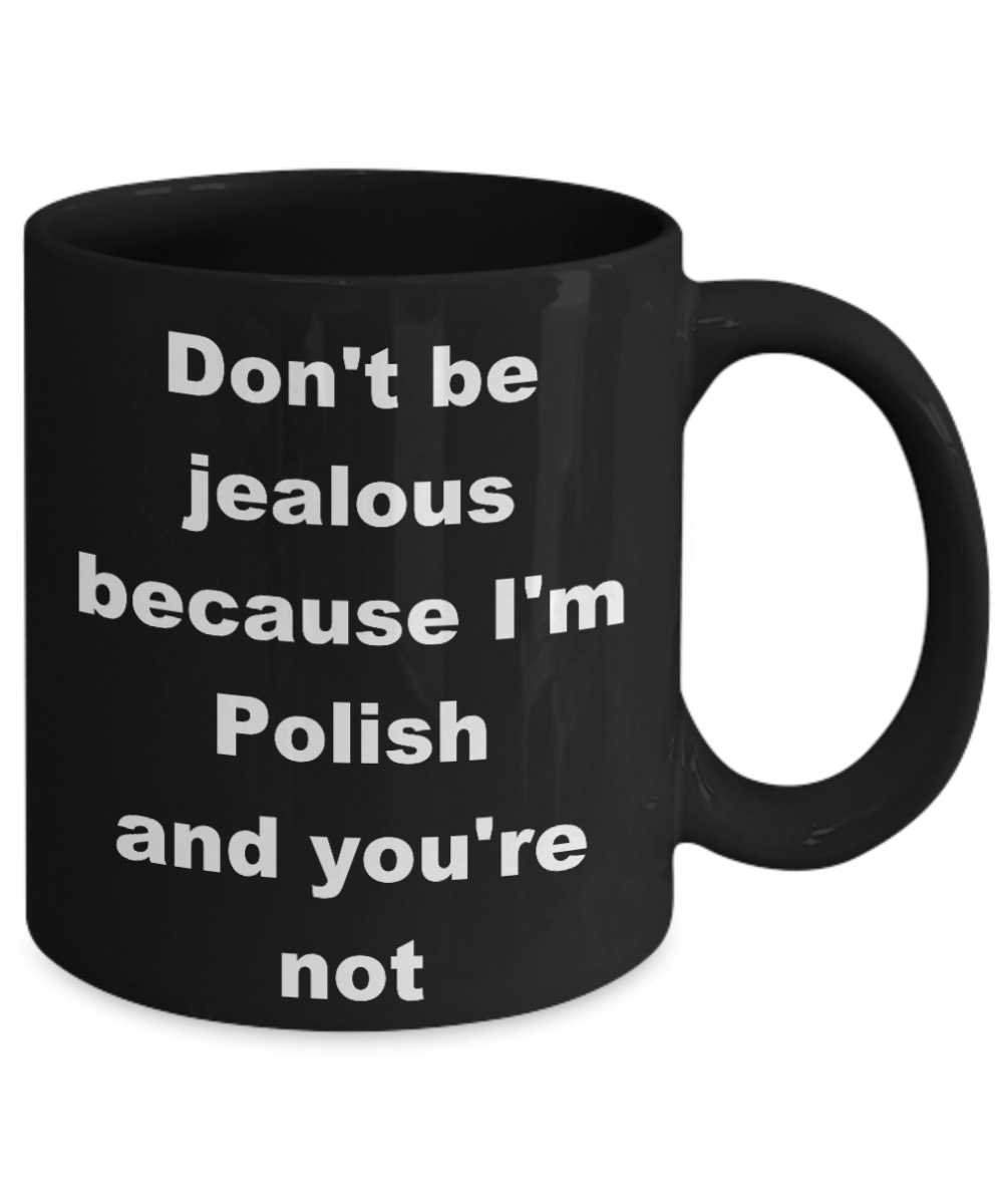 Poland Proud coffee mug,Dont be jealous because Im Polish and youre not -Black Coffee Mug 11 oz