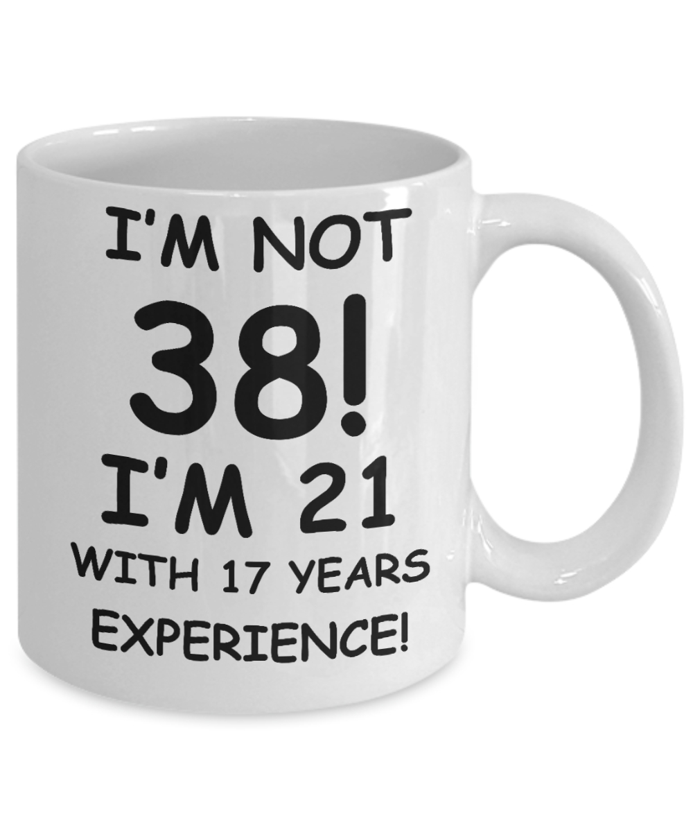 38th birthday mug gifts , I'm not 38, I'm 21 with 17 Years Experience - White Coffee Mug Tea Cup 11 oz Gift