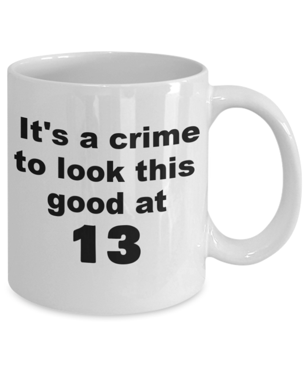 13th birthday gift mug, It's a crime to look this good at 13 - White Porcelain Coffee 11 oz