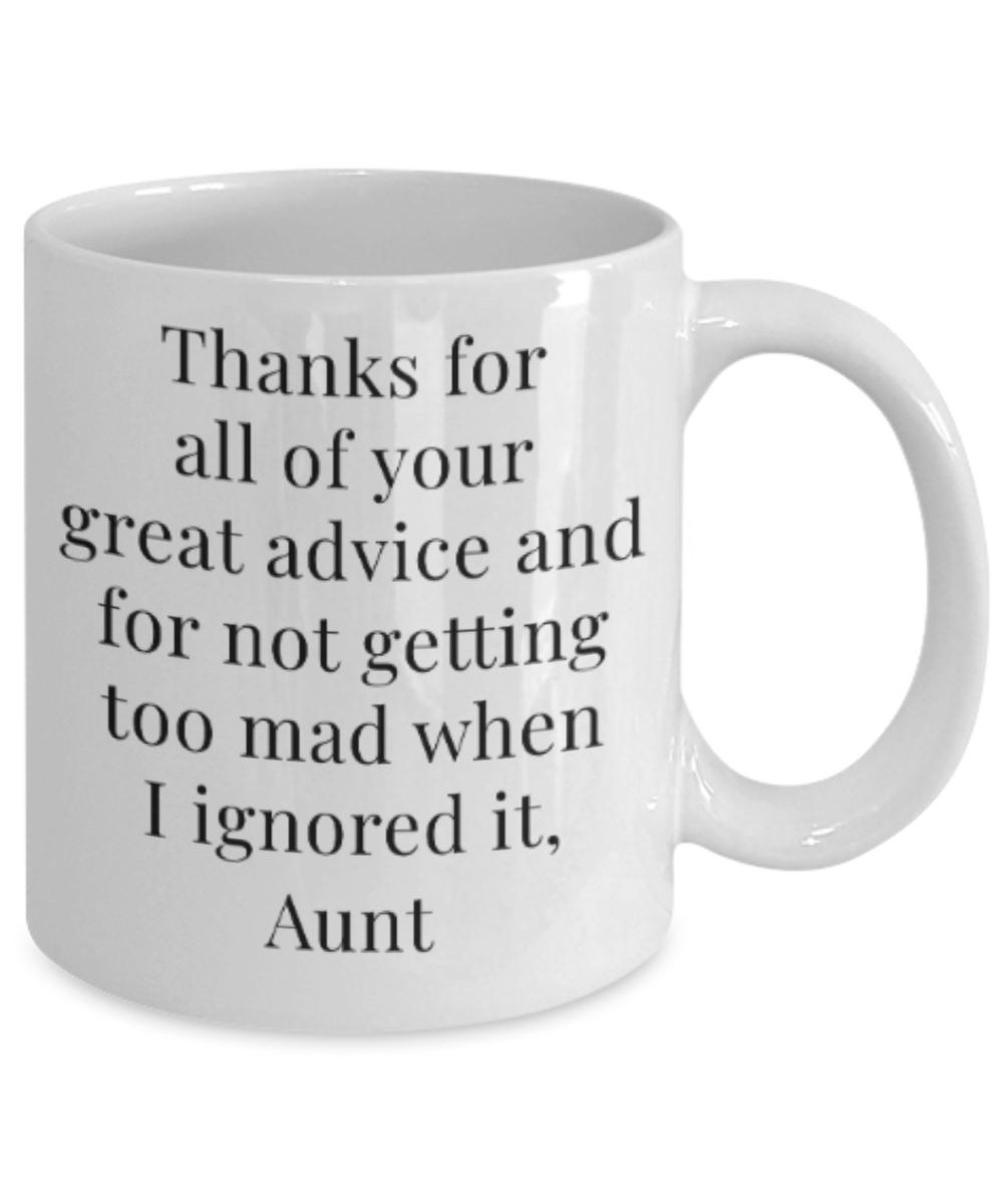 Gifts for an older very sweet aunt - Thanks for all of your great advice and for not getting too mad when I ignored it, Aunt - Funny White Porcelain Coffee Mug Cute Ceramic Cup 11 oz