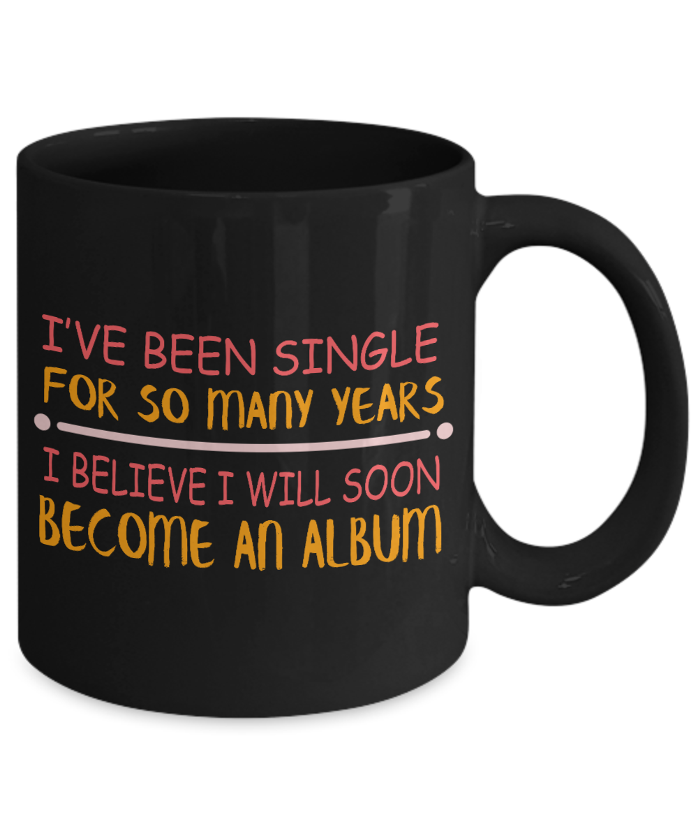 I've Been single For So Many Years I Believe I Will Soon Become An album- Black Porcelain Coffee Mug 11 Oz Funny Quotes Coffee Mug