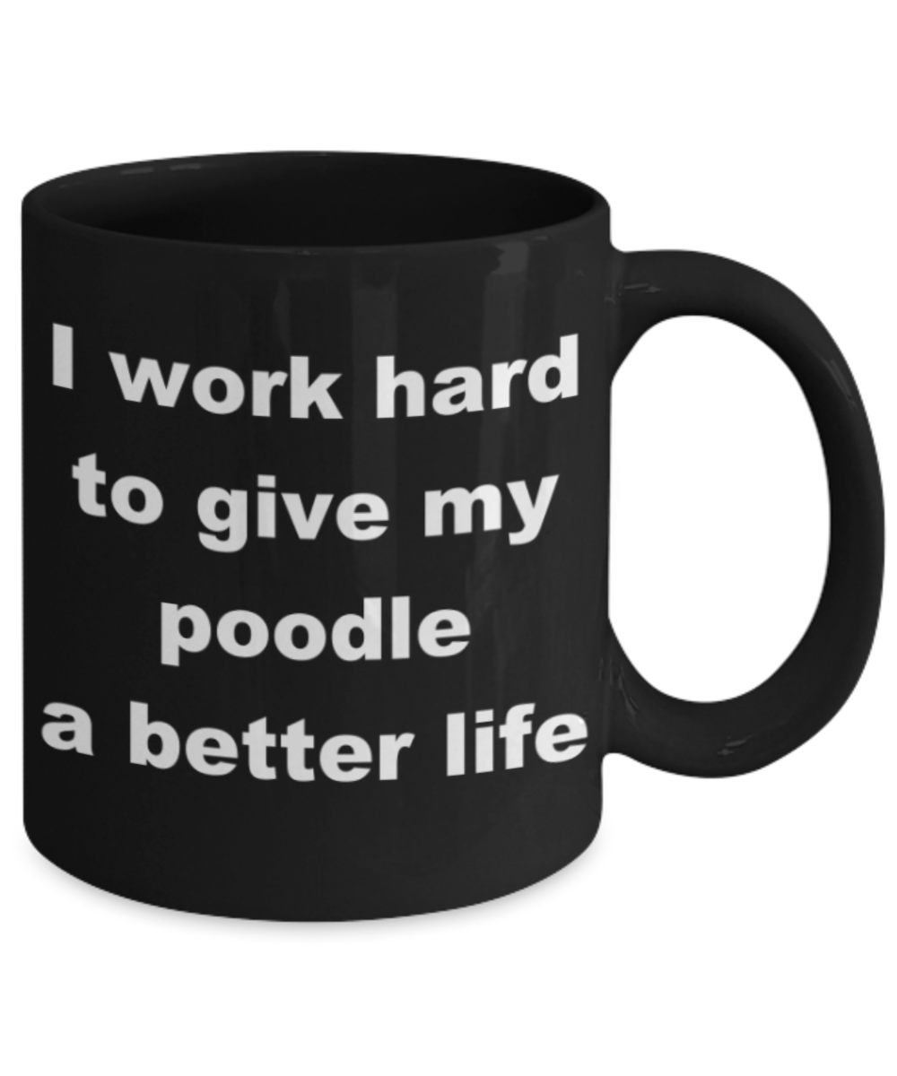 I work hard to give my poodle a better life - Black Porcelain Coffee 11 oz
