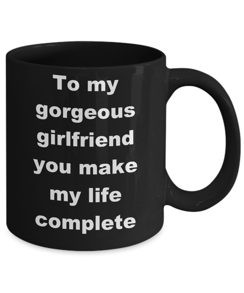 To my gorgeous girlfriend coffee mug - To my gorgeous girlfriend you make my life complete - Black Porcelain Coffee Cup,Premium 11 oz Funny Mugs Black coffee cup Gifts Ideas