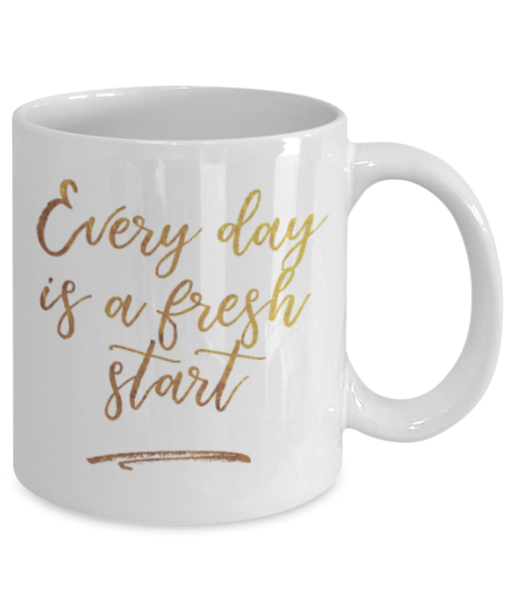 Motivational mugs for women , Everyday is a fresh start - White Coffee Mug Tea Cup 11 oz Gift