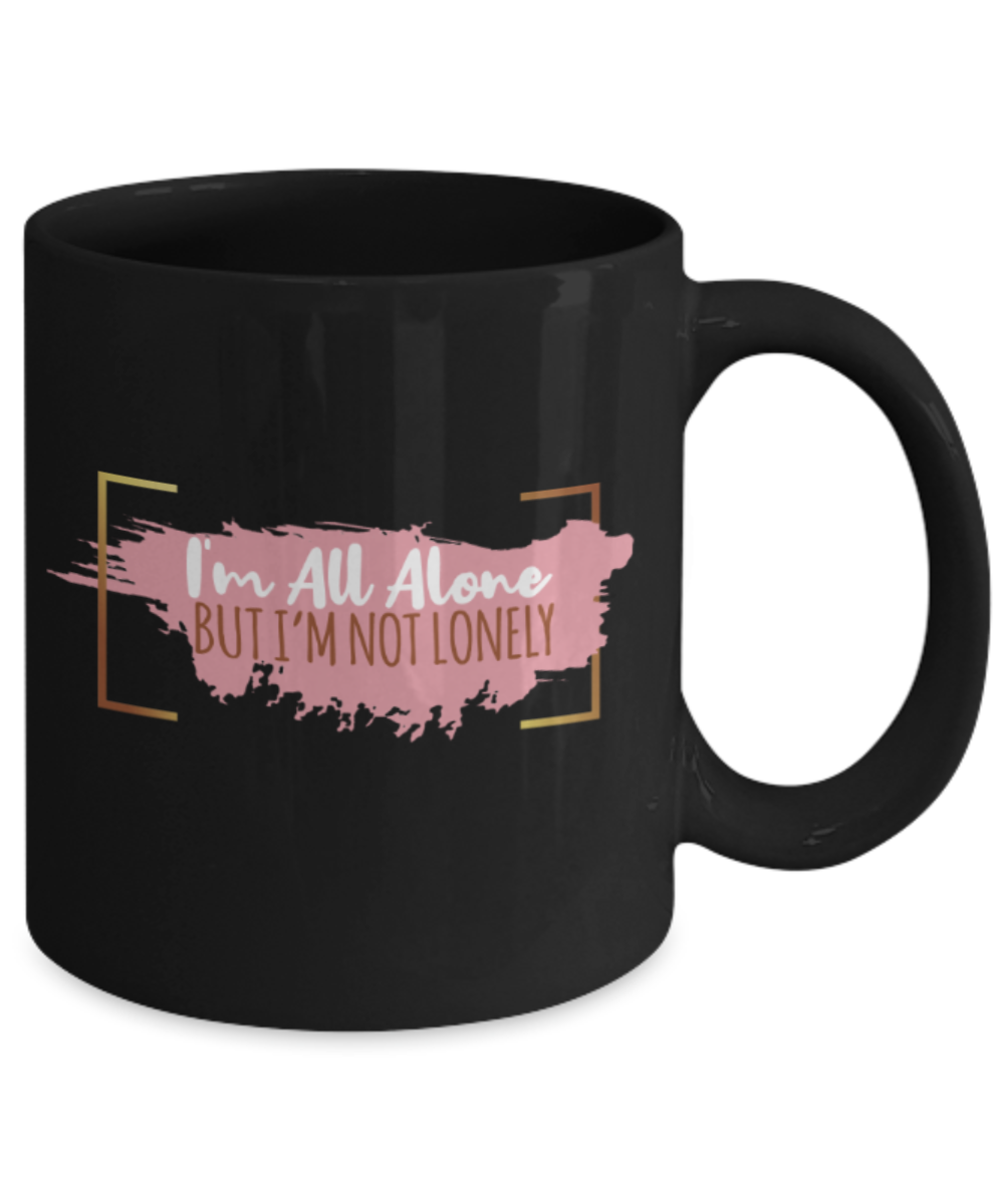 I'm all alone But I'm not lonely  - Funny Black Porcelain Coffee 11 oz