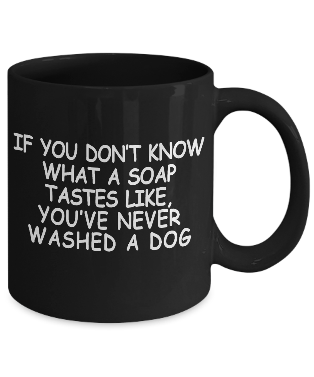 Dog Lover Coffee Mug, If You Don't Know What A Soap Tastes Like, You've Never Washed A Dog- Black Porcelain Coffee Mug 11 Oz