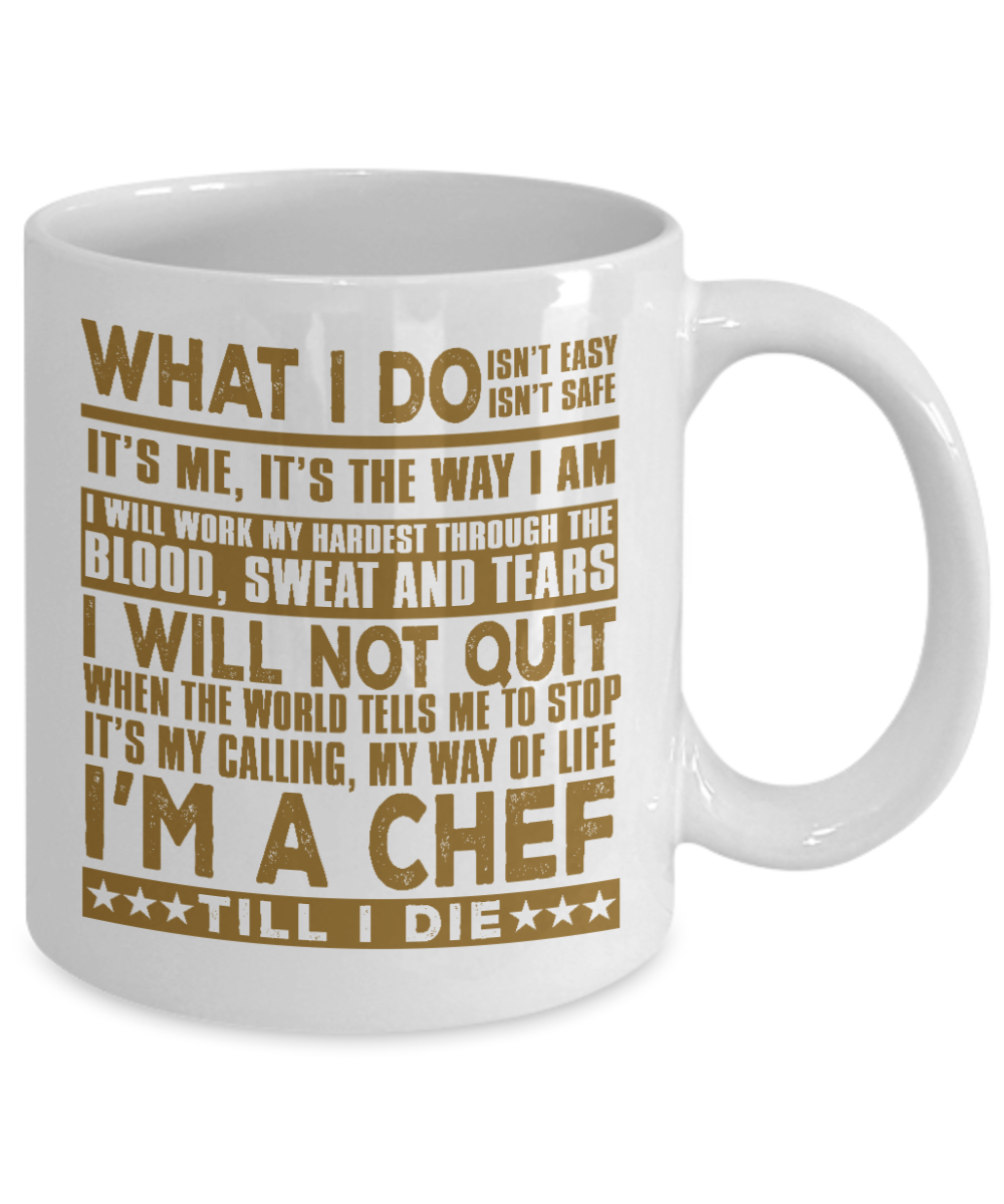 Best Chef Coffee Mug, What I Do Isn't Easy, Isn't Safe I'm A Chef Till I Die-White Porcelain Coffee Mug 11 oz