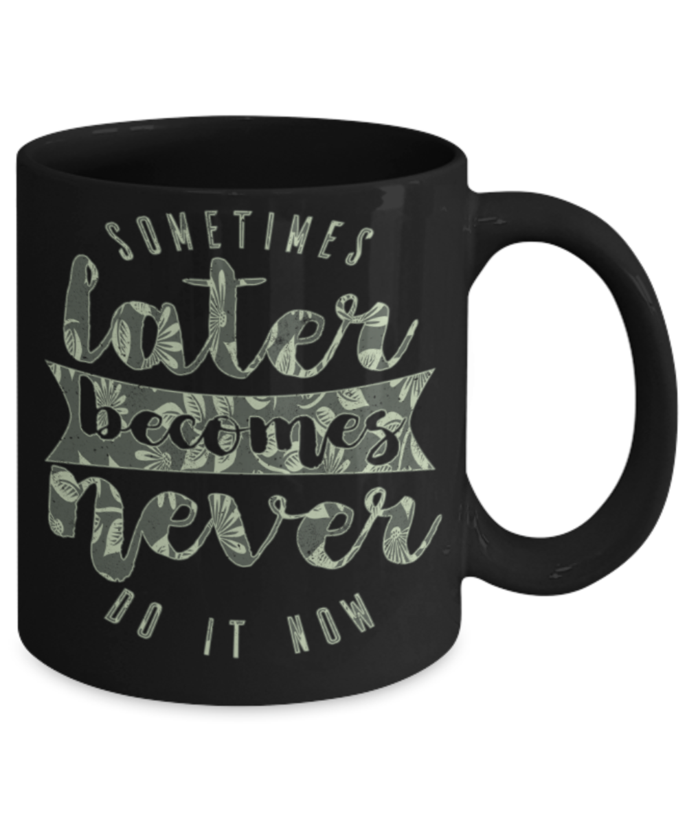 Success Lovers Mugs, Sometimes later becomes never do it now - Funny Black Porcelain Coffee 11 oz