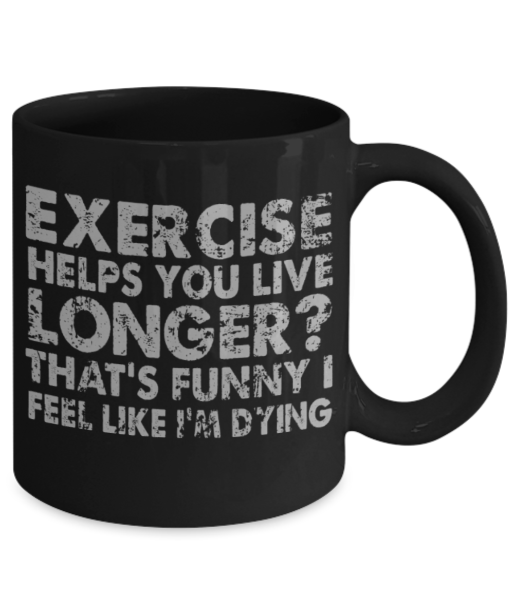 Exercise lovers mugs, Exercise helps you live longer? That's funny I feel like I'm dying - Funny Black Porcelain Coffee 11 oz