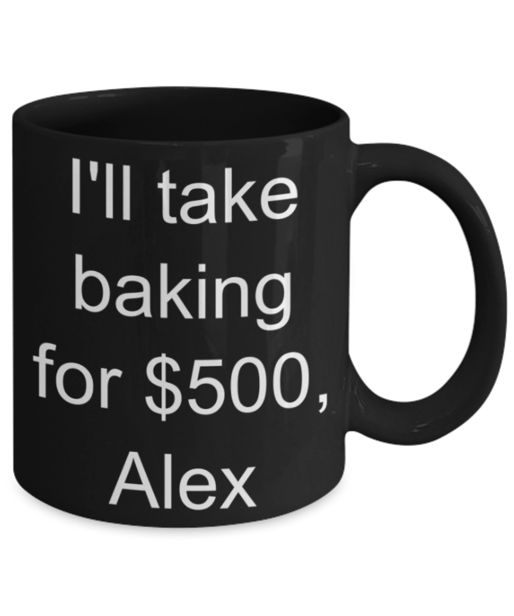 I'll take baking for $500 Alex - Funny Black Porcelain Coffee Mug Cute Ceramic Cup 11 oz