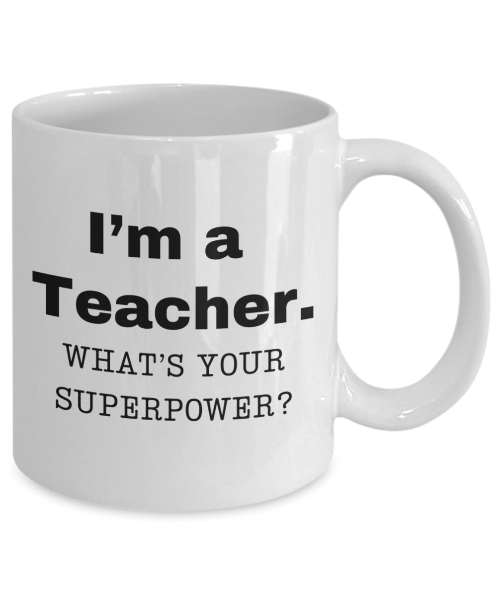 I am a teacher, what is your super power, teacher coffee mug, Birthday cup for teacher -11 oz White ceramic mug